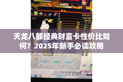 天龙八部经典财富卡性价比如何？2025年新手必读攻略