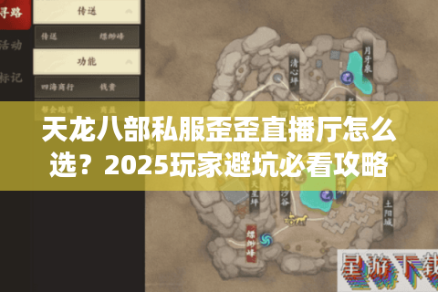 天龙八部私服歪歪直播厅怎么选？2025玩家避坑必看攻略