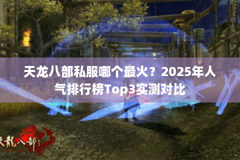 天龙八部私服哪个最火？2025年人气排行榜Top3实测对比
