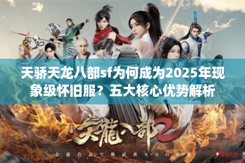 天骄天龙八部sf为何成为2025年现象级怀旧服？五大核心优势解析