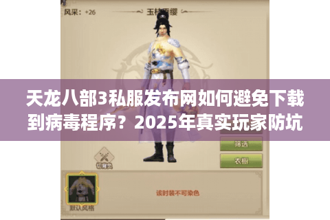 天龙八部3私服发布网如何避免下载到病毒程序？2025年真实玩家防坑指南