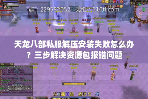 天龙八部私服解压安装失败怎么办？三步解决资源包报错问题