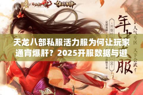 天龙八部私服活力服为何让玩家通宵爆肝?2025开服数据与避坑指南 天龙八部私服活力服为何让玩家通宵爆肝?2025开服数据与避坑指南