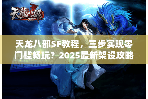 天龙八部SF教程，三步实现零门槛畅玩？2025最新架设攻略实测
