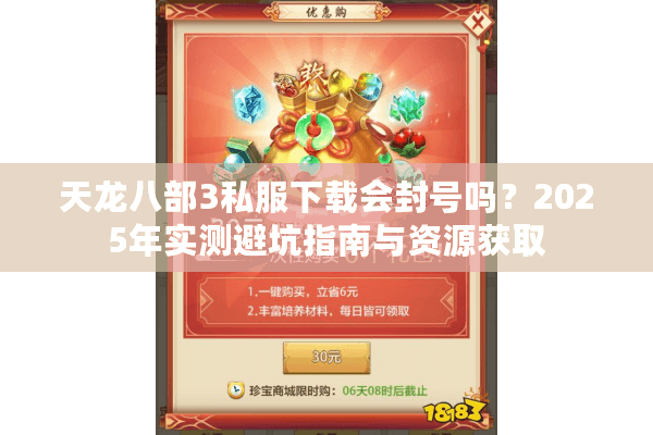 天龙八部3私服下载会封号吗？2025年实测避坑指南与资源获取