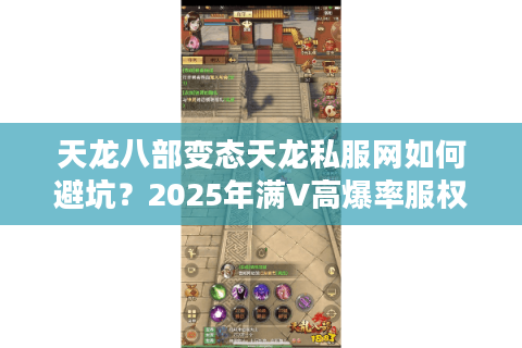 天龙八部变态天龙私服网如何避坑?2025年满V高爆率服权威评测 天龙八部变态天龙私服网如何避坑?2025年满V高爆率服权威评测