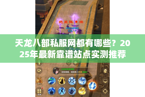 天龙八部私服网都有哪些？2025年最新靠谱站点实测推荐