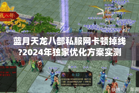 蓝月天龙八部私服网卡顿掉线?2024年独家优化方案实测 蓝月天龙八部私服网卡顿掉线?2024年独家优化方案实测