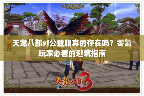天龙八部sf公益服真的存在吗？零氪玩家必看的避坑指南
