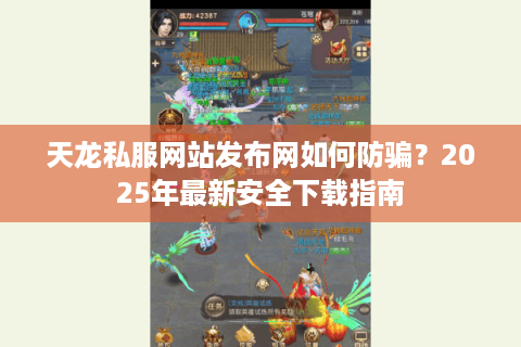 天龙私服网站发布网如何防骗？2025年最新安全下载指南