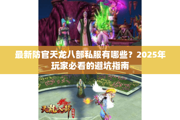 最新防官天龙八部私服有哪些？2025年玩家必看的避坑指南