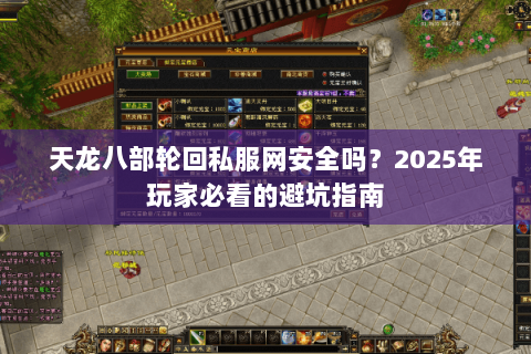 天龙八部轮回私服网安全吗？2025年玩家必看的避坑指南