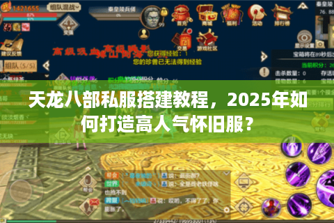 天龙八部私服搭建教程，2025年如何打造高人气怀旧服？