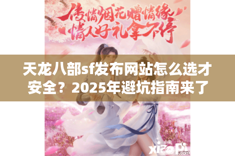 天龙八部sf发布网站怎么选才安全？2025年避坑指南来了
