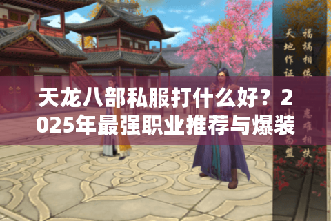 天龙八部私服打什么好？2025年最强职业推荐与爆装攻略