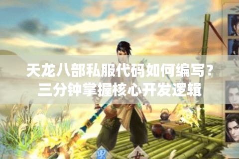 天龙八部私服代码如何编写?三分钟掌握核心开发逻辑 天龙八部私服代码如何编写?三分钟掌握核心开发逻辑