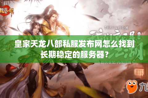 皇家天龙八部私服发布网怎么找到长期稳定的服务器？
