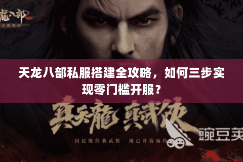 天龙八部私服搭建全攻略，如何三步实现零门槛开服？