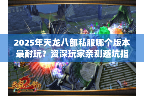 2025年天龙八部私服哪个版本最耐玩？资深玩家亲测避坑指南