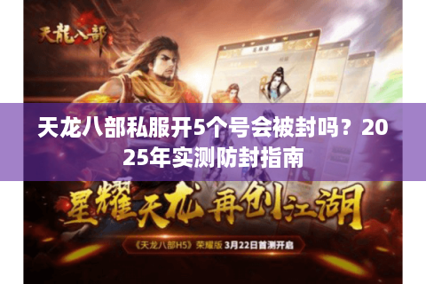 天龙八部私服开5个号会被封吗？2025年实测防封指南