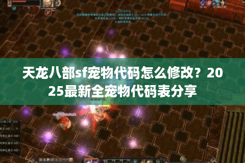 天龙八部sf宠物代码怎么修改？2025最新全宠物代码表分享