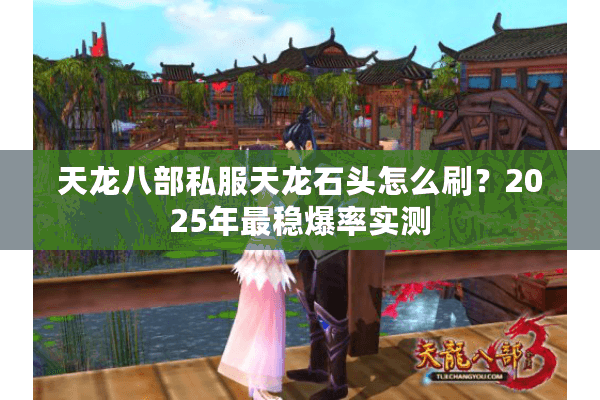 天龙八部私服天龙石头怎么刷？2025年最稳爆率实测