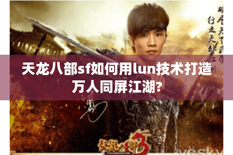 天龙八部sf如何用lun技术打造万人同屏江湖?