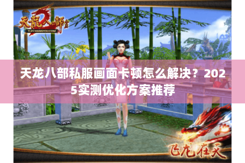 天龙八部私服画面卡顿怎么解决?2025实测优化方案推荐 天龙八部私服画面卡顿怎么解决?2025实测优化方案推荐