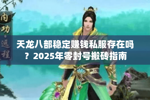 天龙八部稳定赚钱私服存在吗？2025年零封号搬砖指南