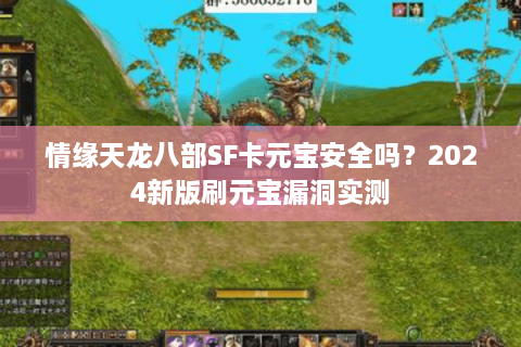 情缘天龙八部SF卡元宝安全吗？2024新版刷元宝漏洞实测
