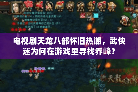 电视剧天龙八部怀旧热潮，武侠迷为何在游戏里寻找乔峰？