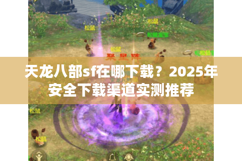 天龙八部sf在哪下载？2025年安全下载渠道实测推荐