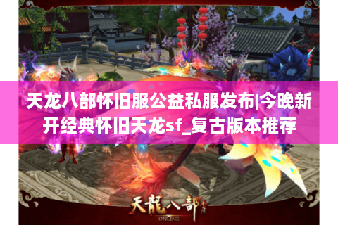 天龙八部怀旧服公益私服发布|今晚新开经典怀旧天龙sf_复古版本推荐 天龙八部怀旧服公益私服发布|今晚新开经典怀旧天龙sf_复古版本推荐