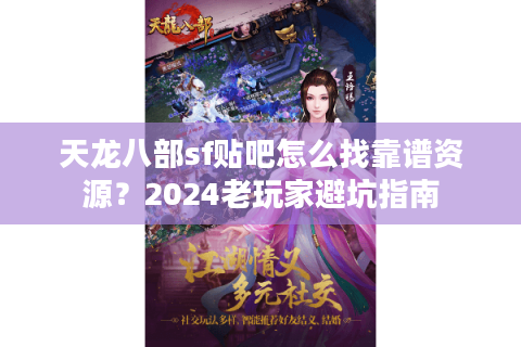 天龙八部sf贴吧怎么找靠谱资源？2024老玩家避坑指南