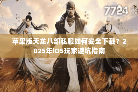 苹果版天龙八部私服如何安全下载？2025年iOS玩家避坑指南