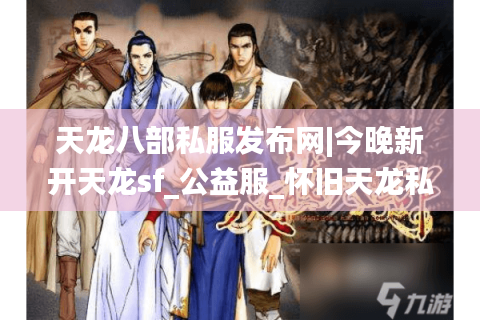 天龙八部私服发布网|今晚新开天龙sf_公益服_怀旧天龙私服_经典复古天龙sf推荐