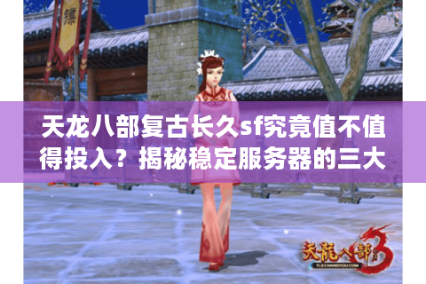 天龙八部复古长久sf究竟值不值得投入？揭秘稳定服务器的三大生存法则