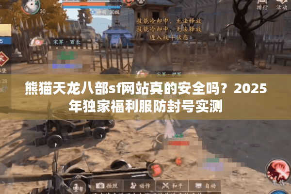 熊猫天龙八部sf网站真的安全吗？2025年独家福利服防封号实测
