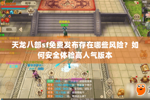 天龙八部sf免费发布存在哪些风险？如何安全体验高人气版本