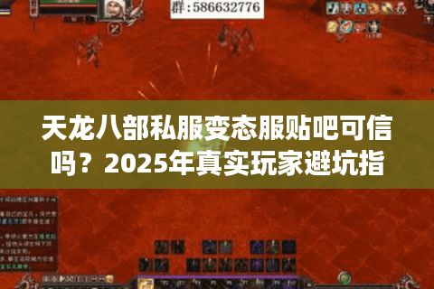 天龙八部私服变态服贴吧可信吗?2025年真实玩家避坑指南 天龙八部私服变态服贴吧可信吗?2025年真实玩家避坑指南