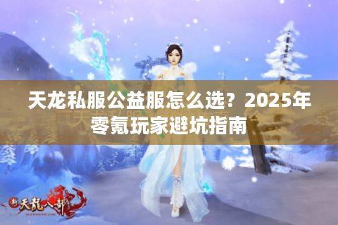 天龙私服公益服怎么选？2025年零氪玩家避坑指南