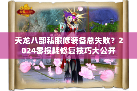 天龙八部私服修装备总失败？2024零损耗修复技巧大公开