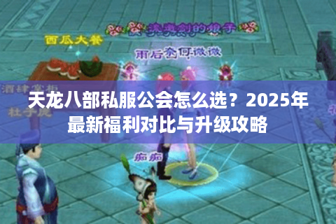 天龙八部私服公会怎么选？2025年最新福利对比与升级攻略