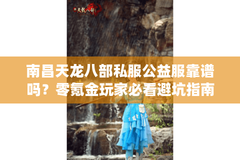 南昌天龙八部私服公益服靠谱吗？零氪金玩家必看避坑指南