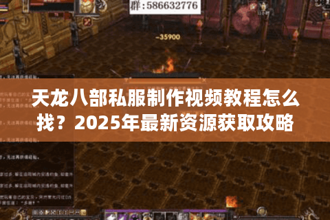 天龙八部私服制作视频教程怎么找？2025年最新资源获取攻略