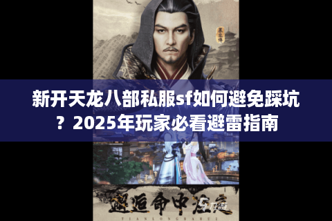 新开天龙八部私服sf如何避免踩坑？2025年玩家必看避雷指南
