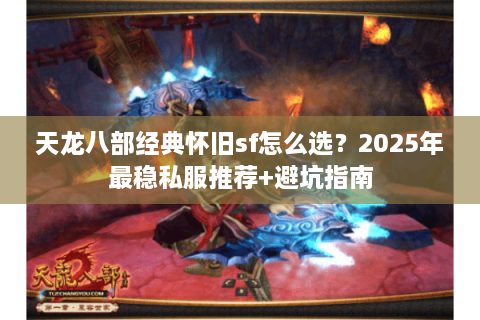 天龙八部经典怀旧sf怎么选？2025年最稳私服推荐+避坑指南