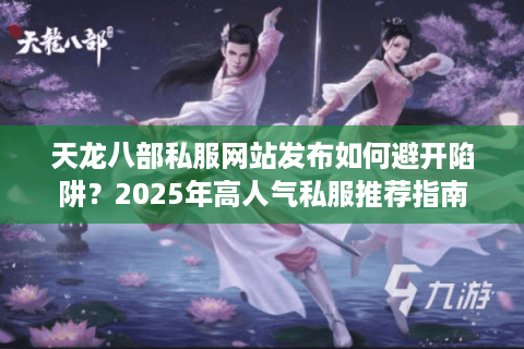 天龙八部私服网站发布如何避开陷阱？2025年高人气私服推荐指南