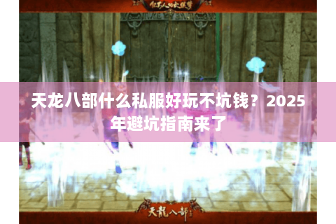 天龙八部什么私服好玩不坑钱？2025年避坑指南来了