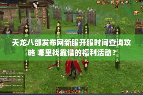天龙八部发布网新服开服时间查询攻略 哪里找靠谱的福利活动？